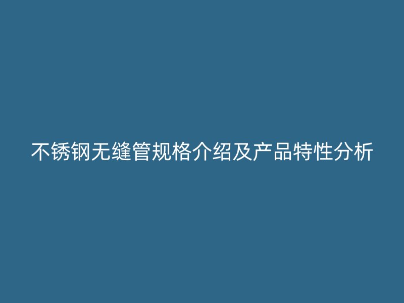 不锈钢无缝管规格介绍及产品特性分析