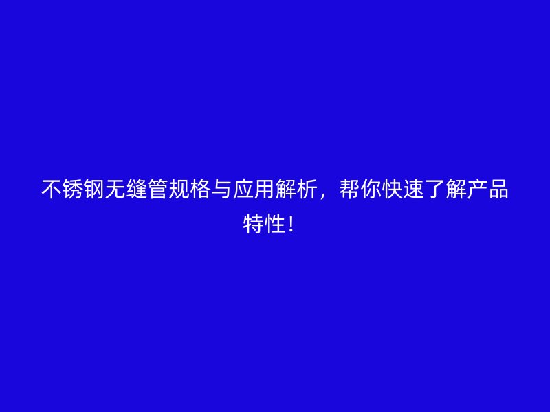 不锈钢无缝管规格与应用解析，帮你快速了解产品特性！