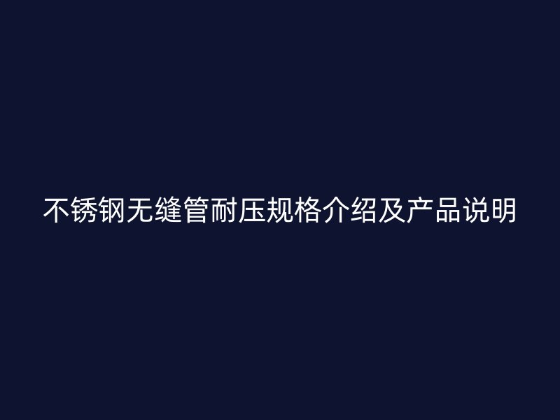 不锈钢无缝管耐压规格介绍及产品说明