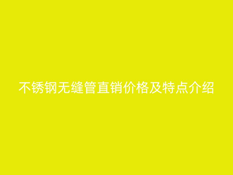 不锈钢无缝管直销价格及特点介绍