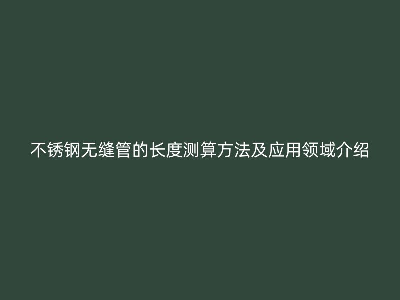 不锈钢无缝管的长度测算方法及应用领域介绍