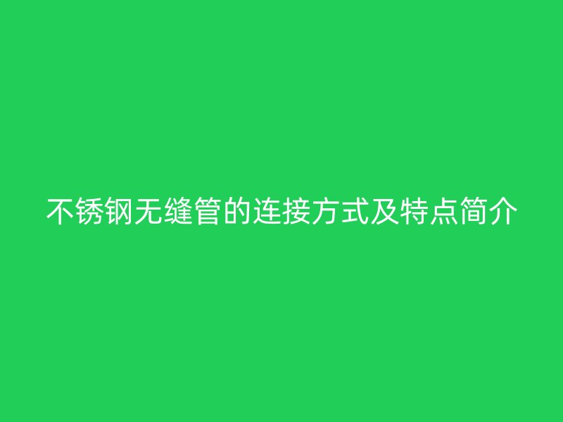 不锈钢无缝管的连接方式及特点简介