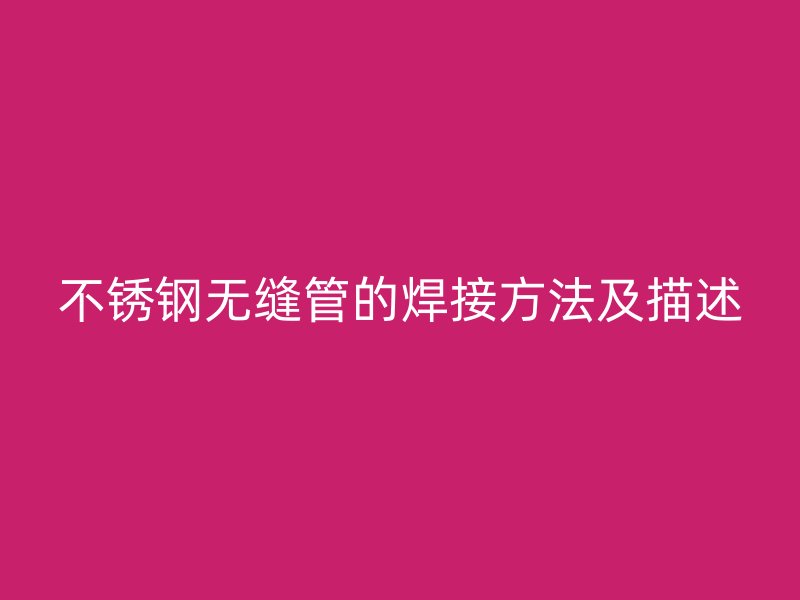 不锈钢无缝管的焊接方法及描述