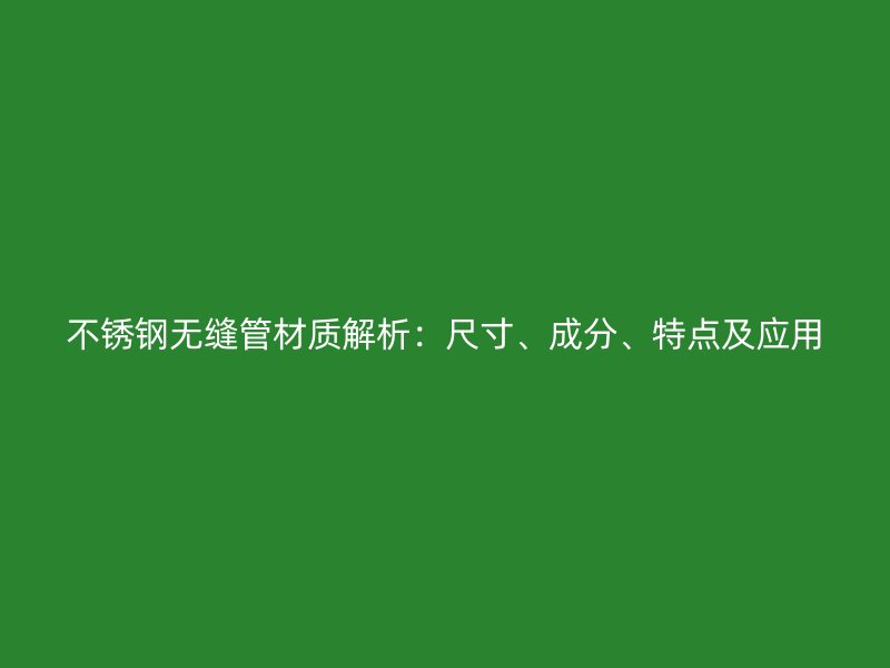 不锈钢无缝管材质解析：尺寸、成分、特点及应用