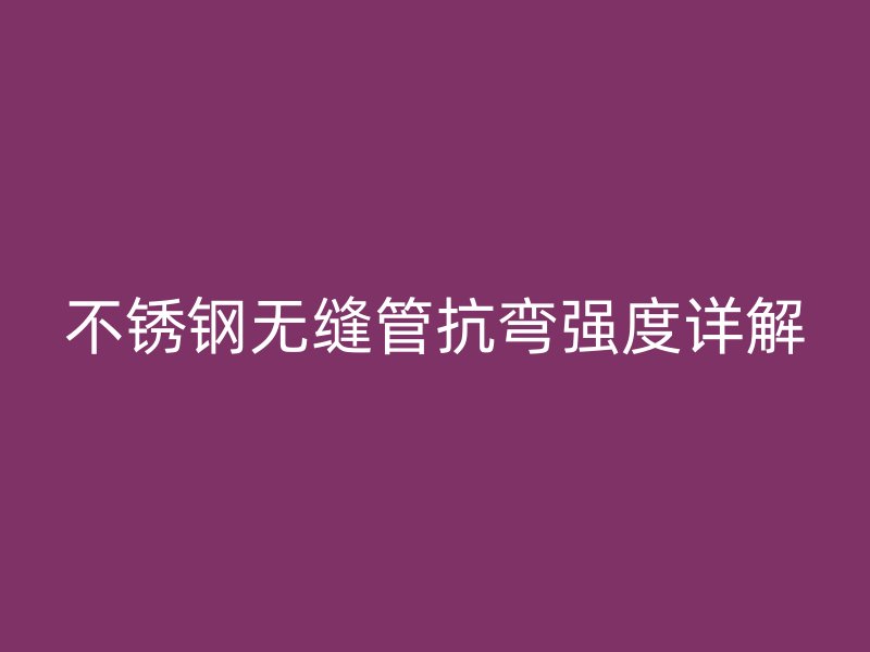 不锈钢无缝管抗弯强度详解