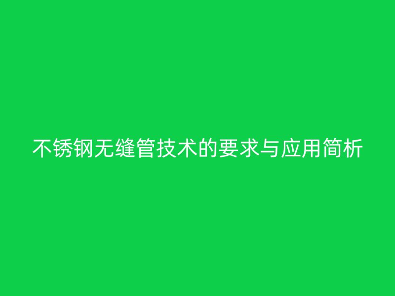 不锈钢无缝管技术的要求与应用简析