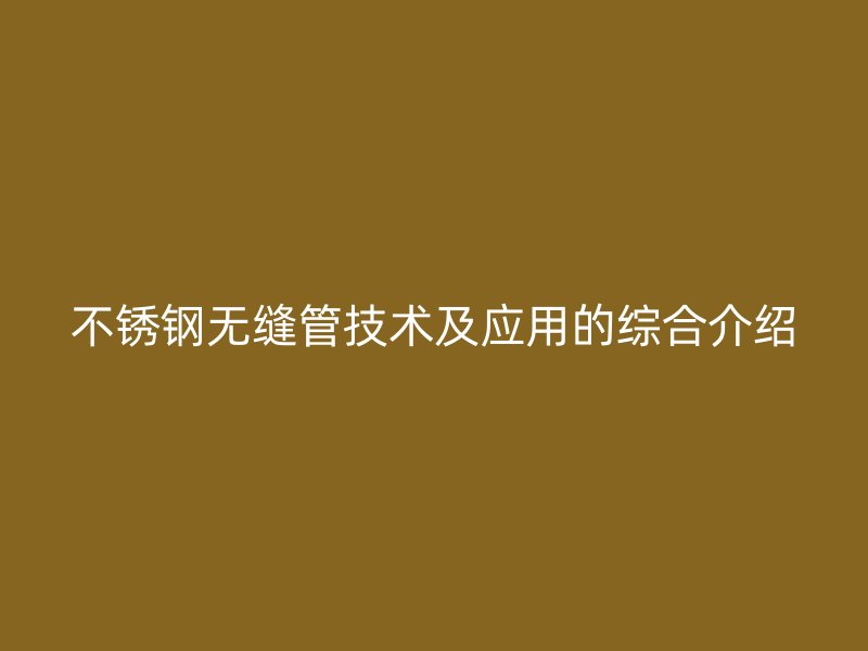 不锈钢无缝管技术及应用的综合介绍