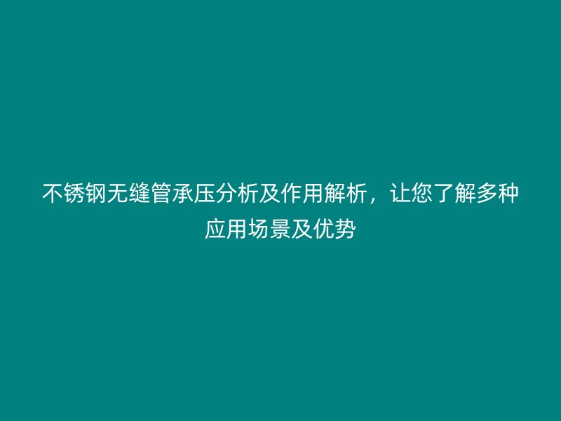 不锈钢无缝管承压分析及作用解析，让您了解多种应用场景及优势