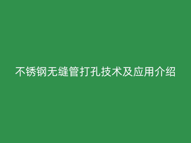 不锈钢无缝管打孔技术及应用介绍