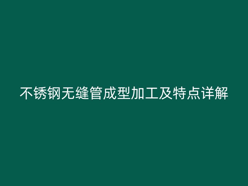 不锈钢无缝管成型加工及特点详解