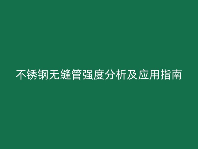 不锈钢无缝管强度分析及应用指南