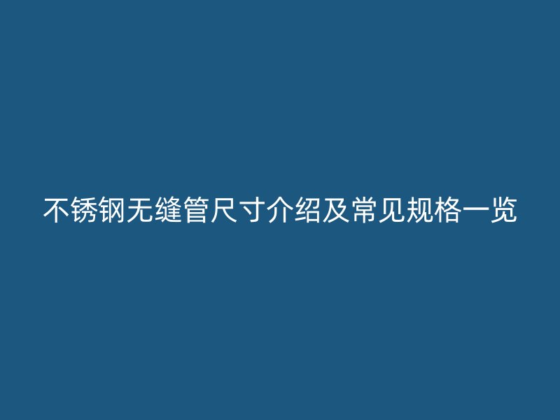 不锈钢无缝管尺寸介绍及常见规格一览