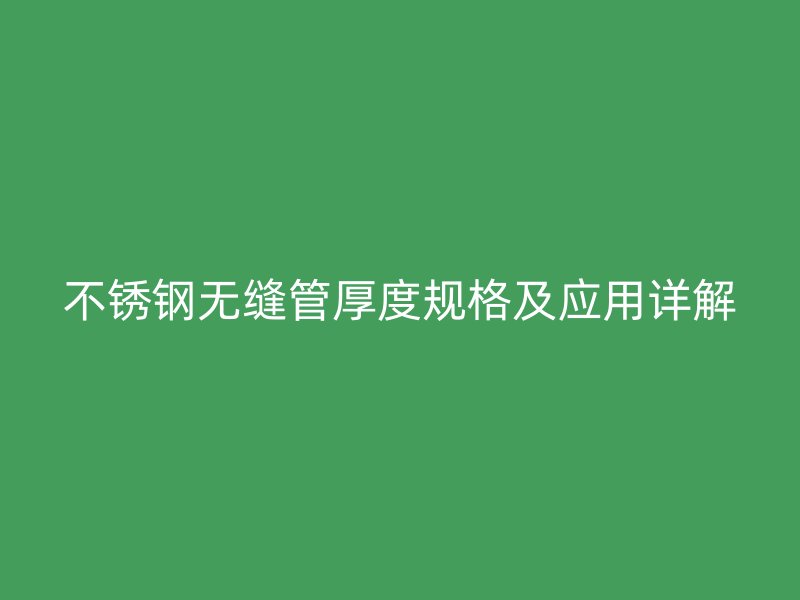 不锈钢无缝管厚度规格及应用详解