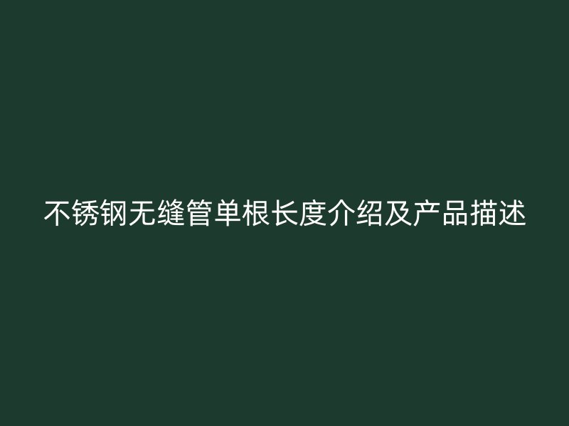 不锈钢无缝管单根长度介绍及产品描述