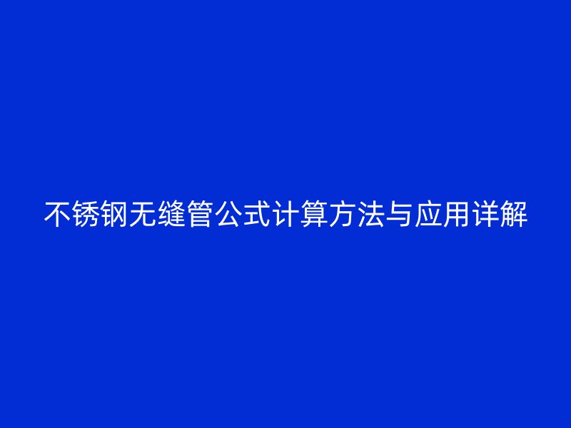 不锈钢无缝管公式计算方法与应用详解