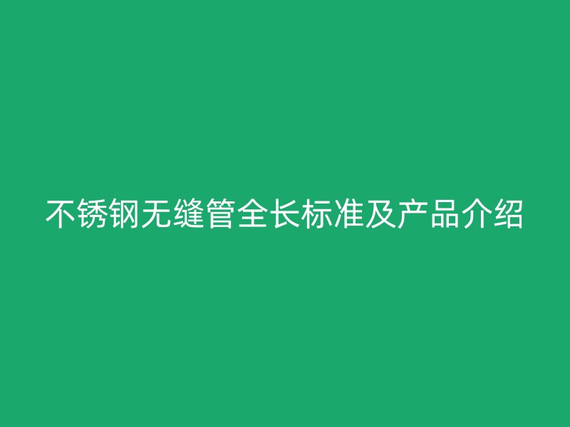 不锈钢无缝管全长标准及产品介绍