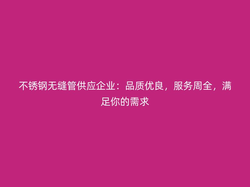 不锈钢无缝管供应企业：品质优良，服务周全，满足你的需求