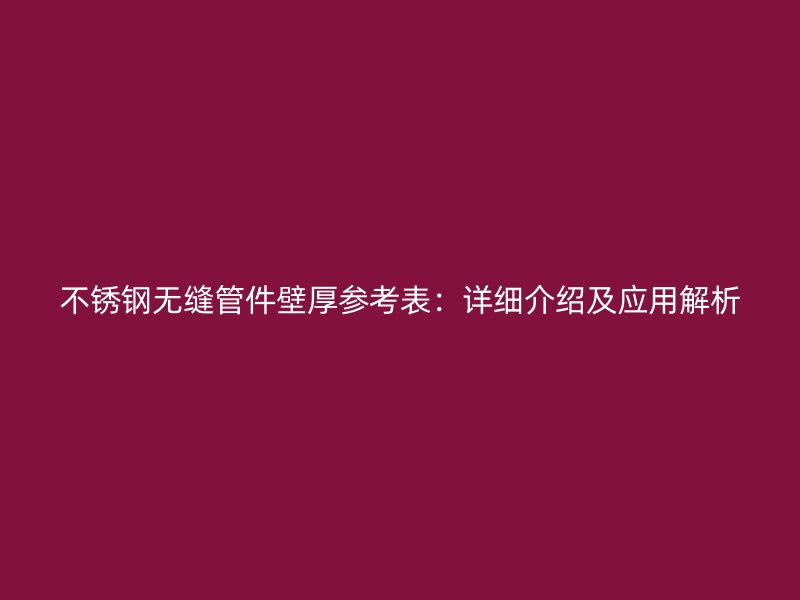 不锈钢无缝管件壁厚参考表：详细介绍及应用解析