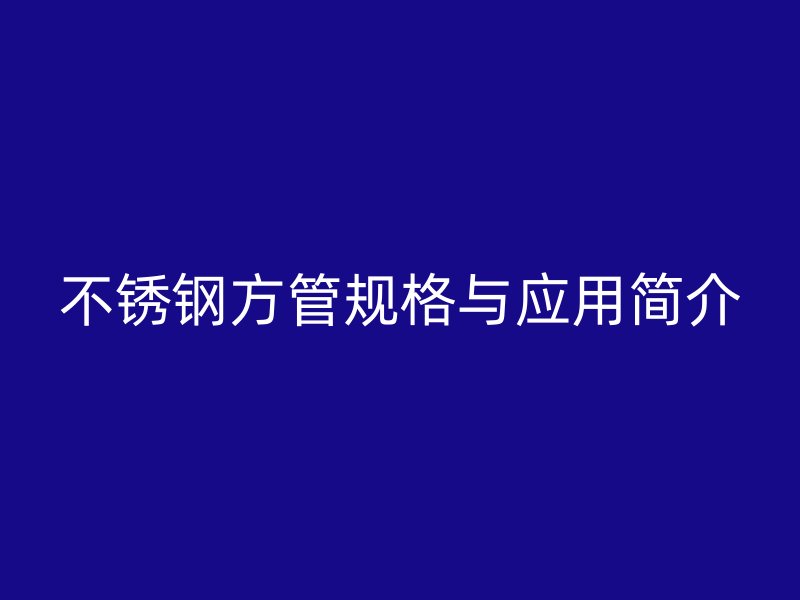 不锈钢方管规格与应用简介