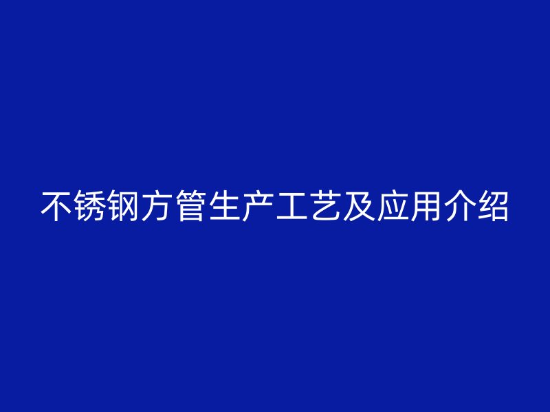 不锈钢方管生产工艺及应用介绍