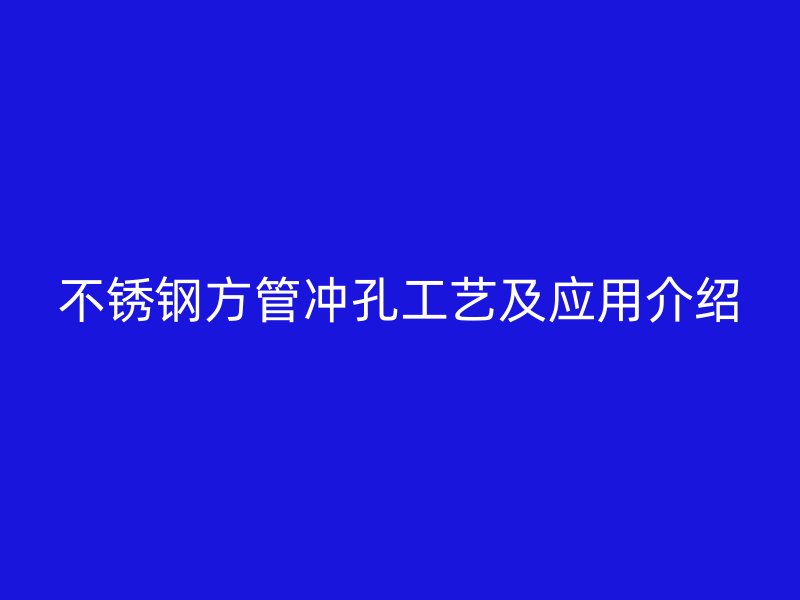 不锈钢方管冲孔工艺及应用介绍