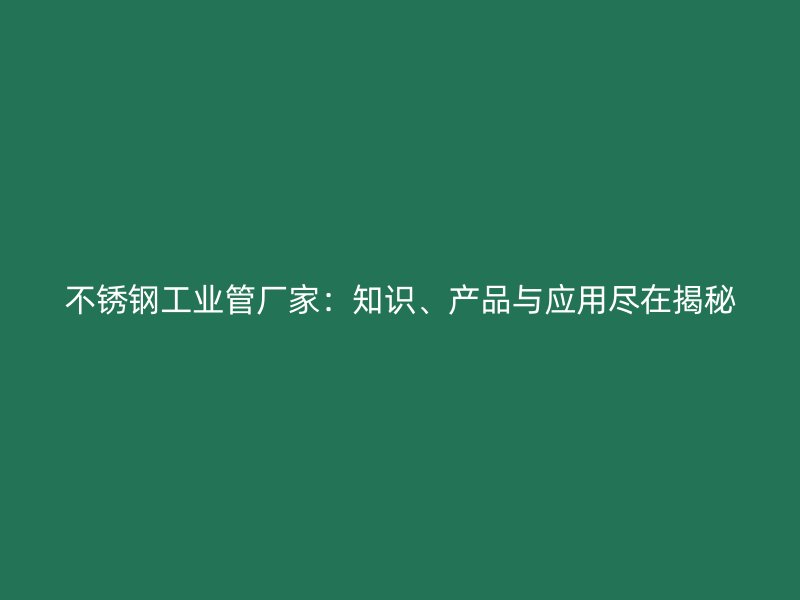 不锈钢工业管厂家：知识、产品与应用尽在揭秘