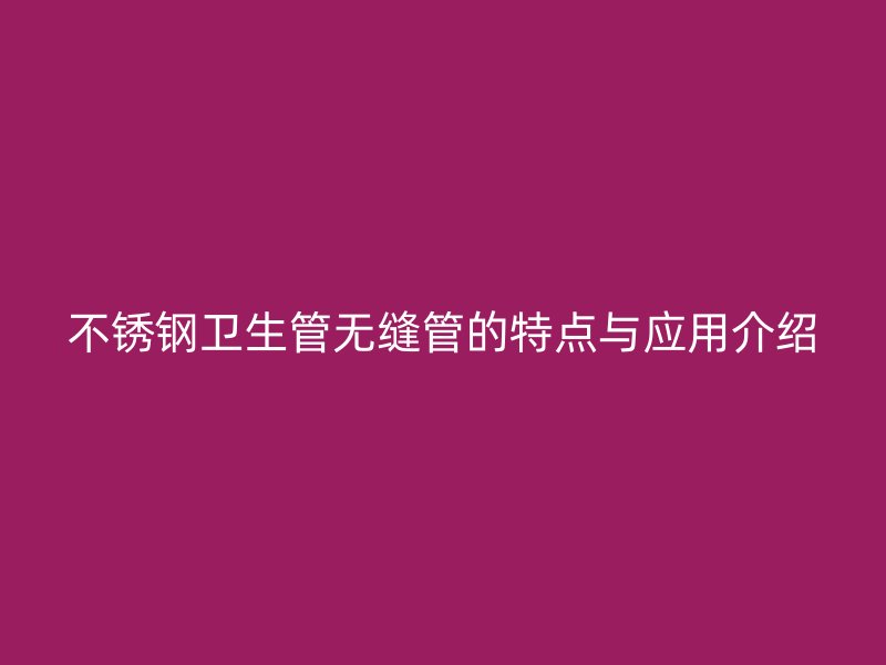不锈钢卫生管无缝管的特点与应用介绍