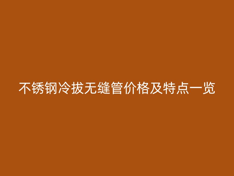 不锈钢冷拔无缝管价格及特点一览