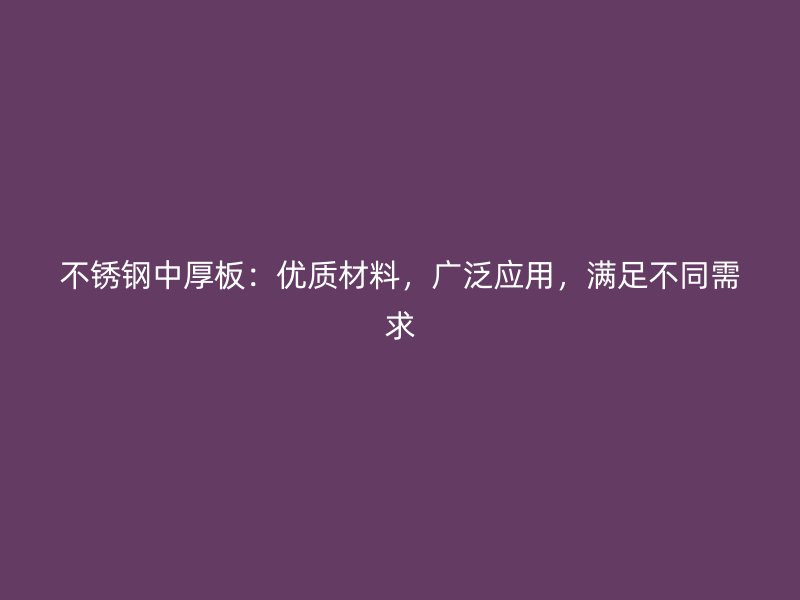 不锈钢中厚板：优质材料，广泛应用，满足不同需求