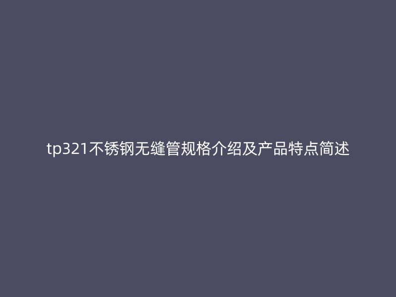 tp321不锈钢无缝管规格介绍及产品特点简述