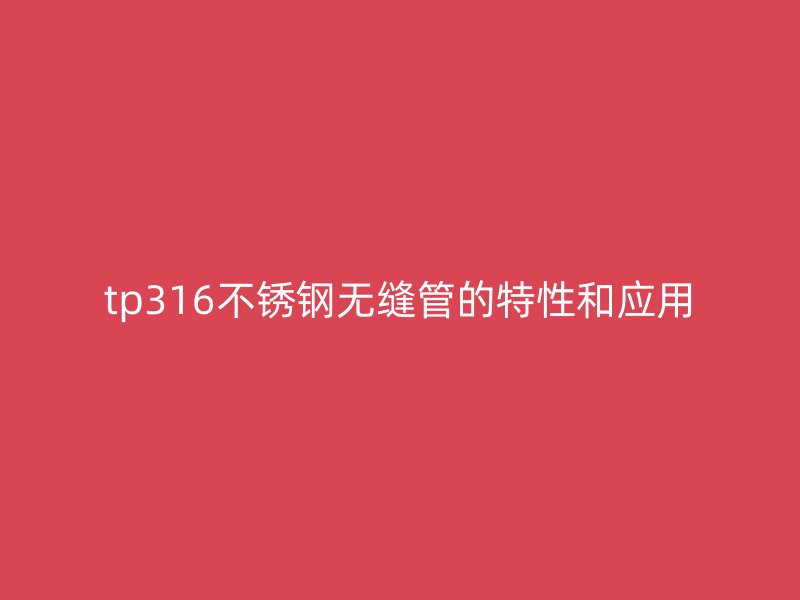 tp316不锈钢无缝管的特性和应用