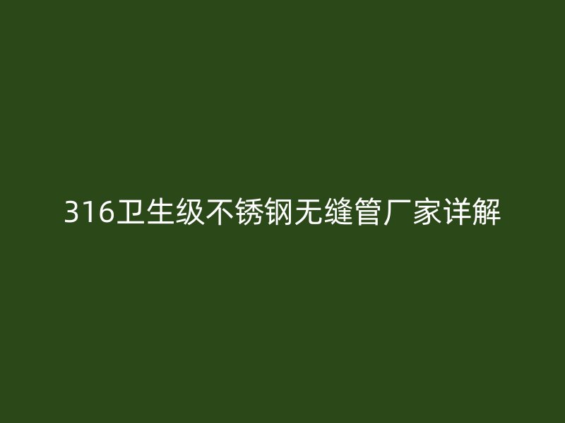 316卫生级不锈钢无缝管厂家详解
