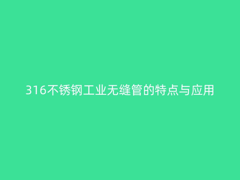 316不锈钢工业无缝管的特点与应用