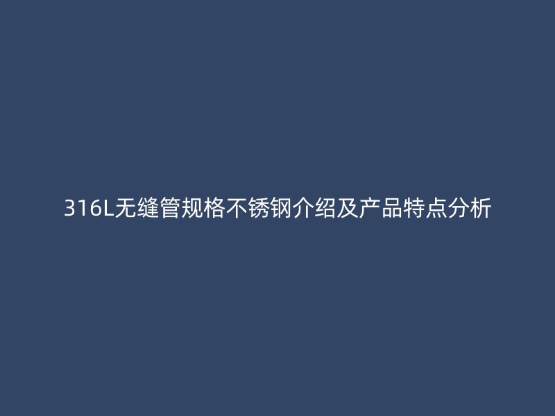 316L无缝管规格不锈钢介绍及产品特点分析