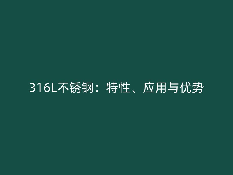 316L不锈钢：特性、应用与优势
