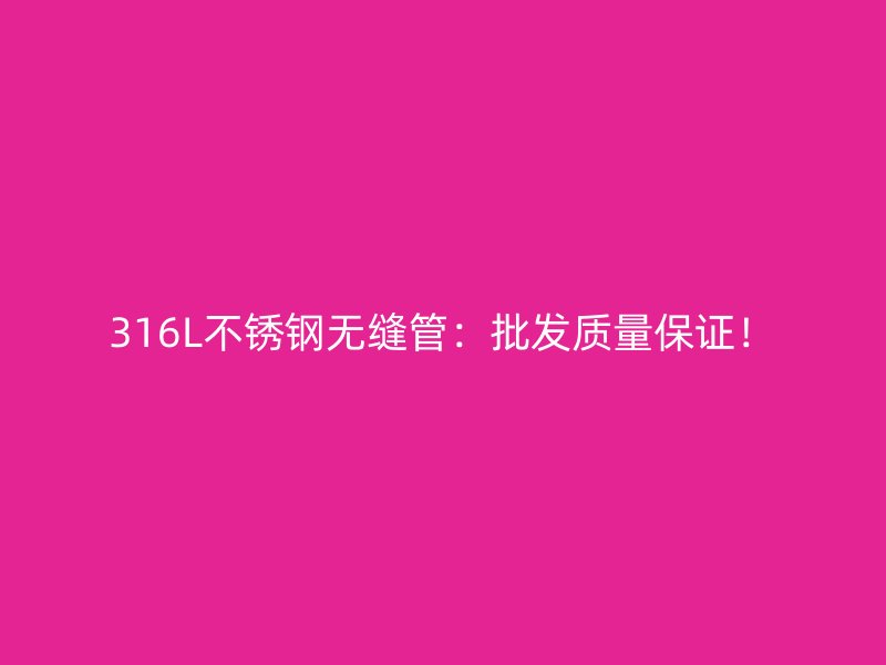 316L不锈钢无缝管：批发质量保证！