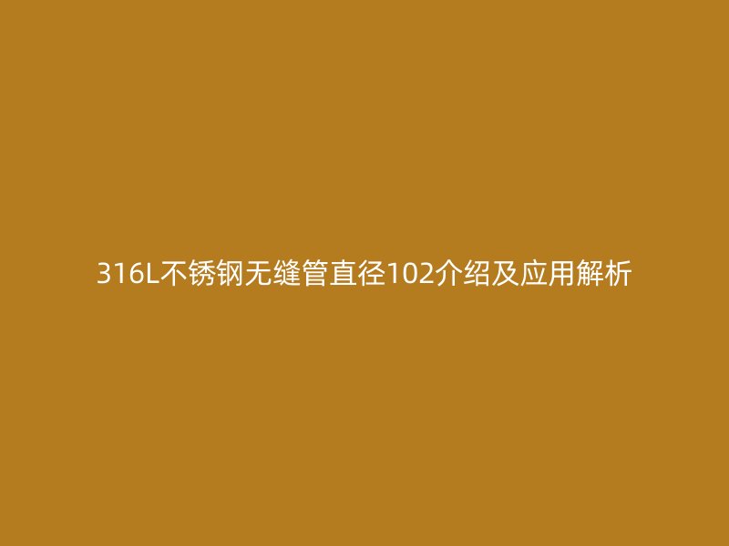 316L不锈钢无缝管直径102介绍及应用解析