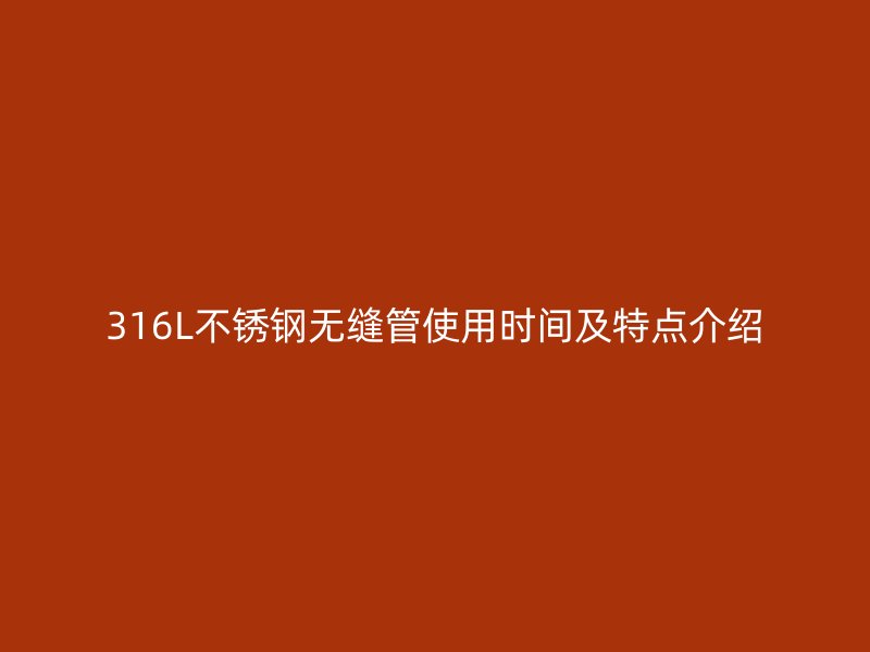 316L不锈钢无缝管使用时间及特点介绍