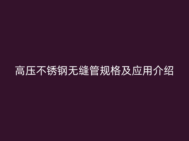 高压不锈钢无缝管规格及应用介绍