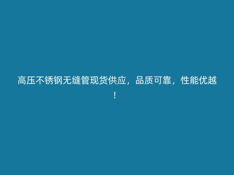 高压不锈钢无缝管现货供应，品质可靠，性能优越！