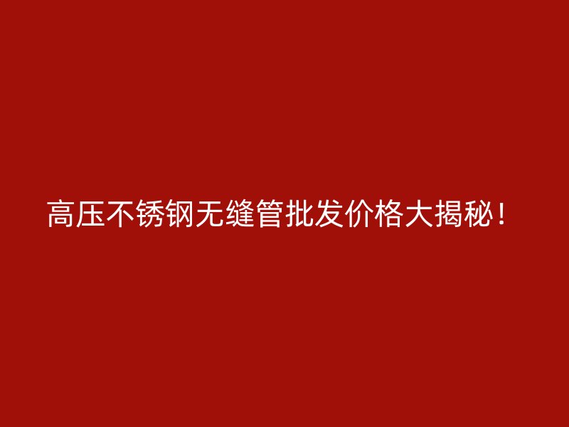 高压不锈钢无缝管批发价格大揭秘！