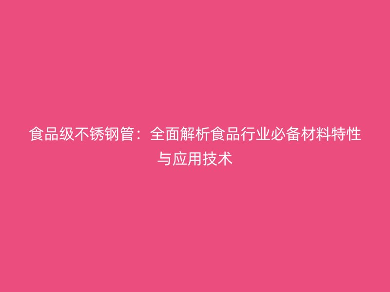 食品级不锈钢管：全面解析食品行业必备材料特性与应用技术