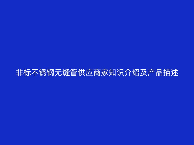 非标不锈钢无缝管供应商家知识介绍及产品描述