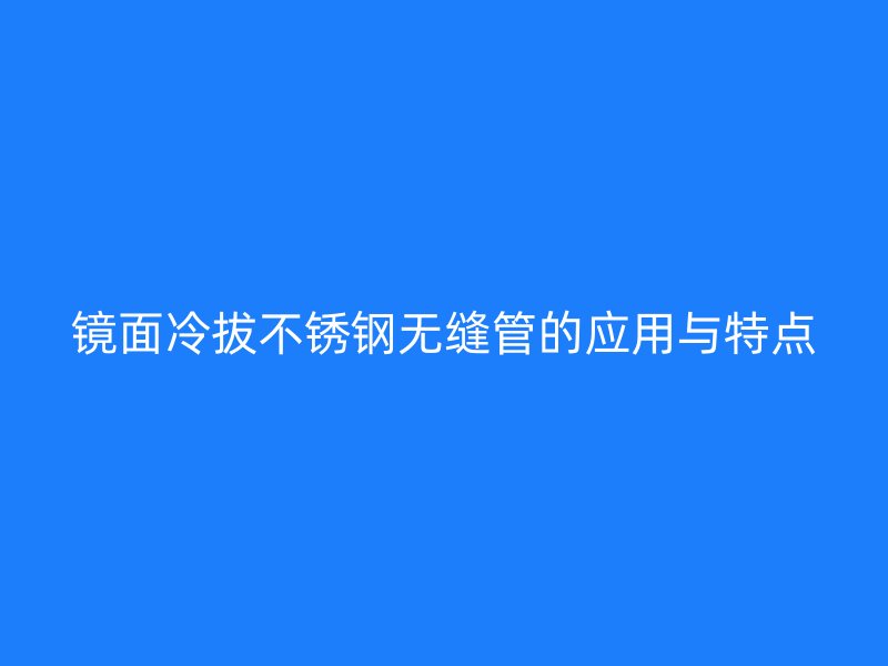 镜面冷拔不锈钢无缝管的应用与特点