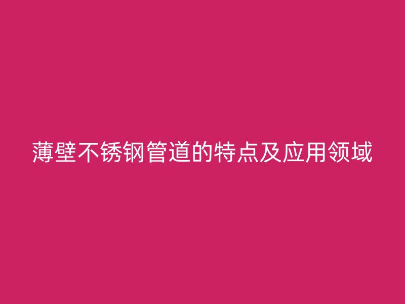 薄壁不锈钢管道的特点及应用领域