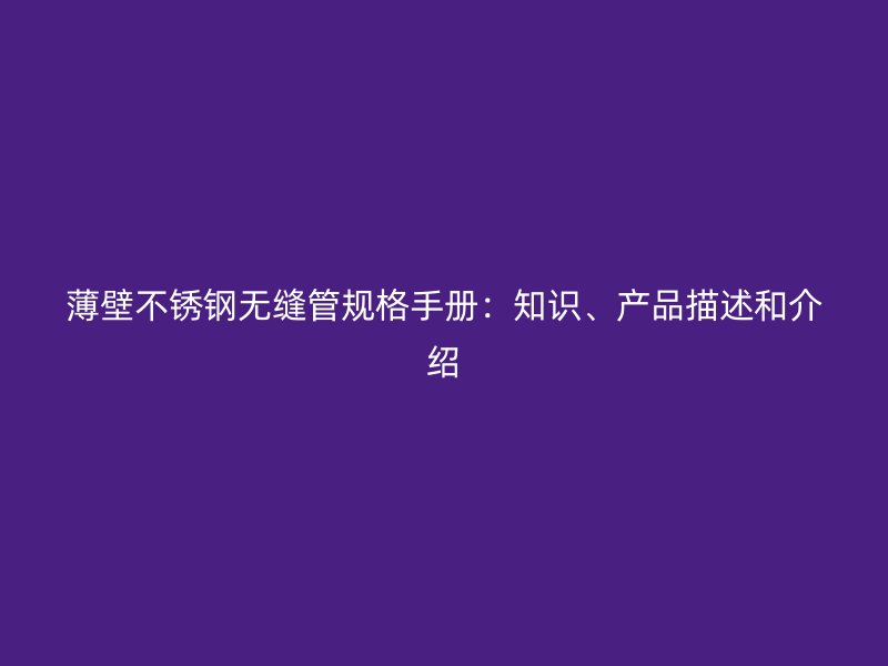 薄壁不锈钢无缝管规格手册：知识、产品描述和介绍
