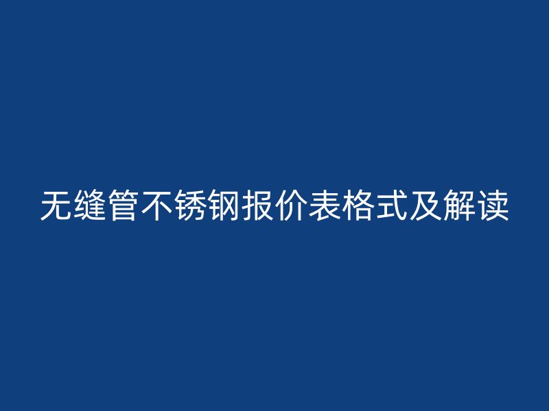 无缝管不锈钢报价表格式及解读