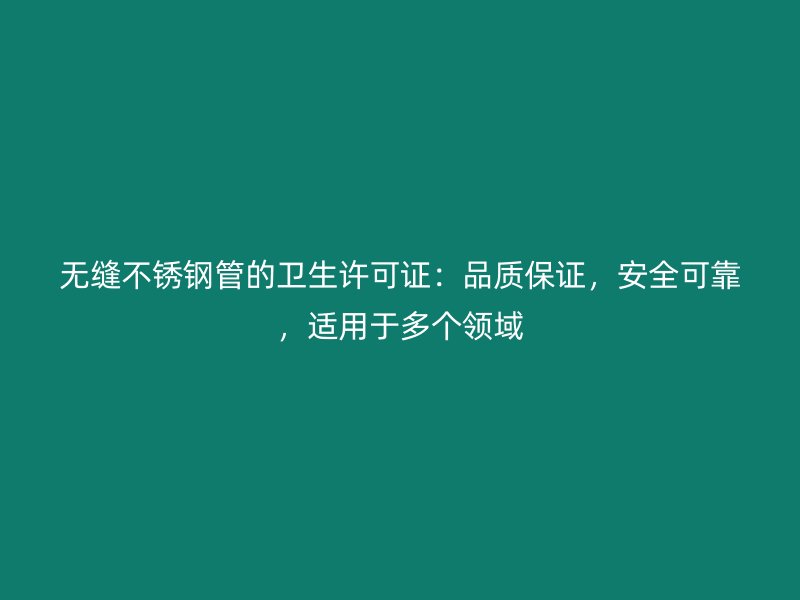 无缝不锈钢管的卫生许可证：品质保证，安全可靠，适用于多个领域