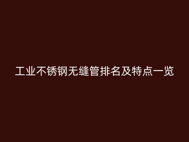 工业不锈钢无缝管排名及特点一览