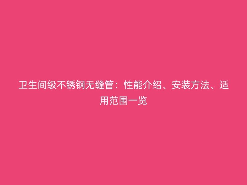 卫生间级不锈钢无缝管：性能介绍、安装方法、适用范围一览